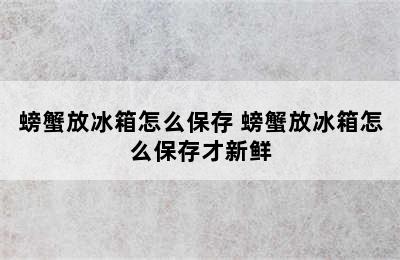 螃蟹放冰箱怎么保存 螃蟹放冰箱怎么保存才新鲜